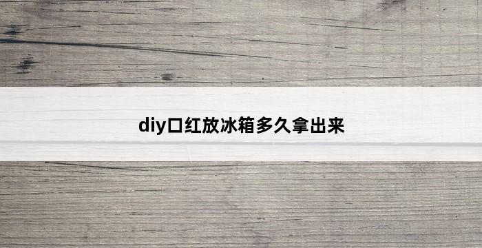 diy口红放冰箱多久拿出来 