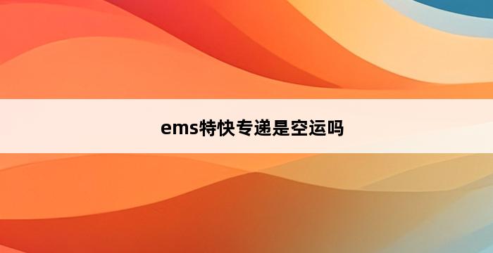 ems特快专递是空运吗 