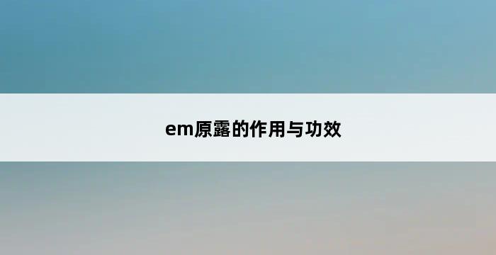 em原露的作用与功效 