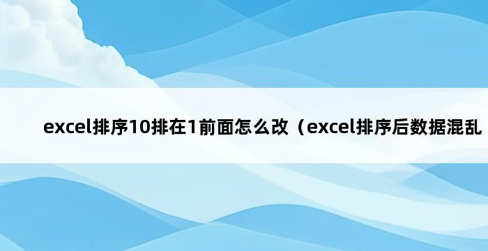 excel排序10排在1前面怎么改（excel排序后数据混乱） 