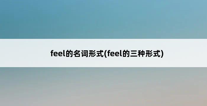 feel的名词形式(feel的三种形式) 