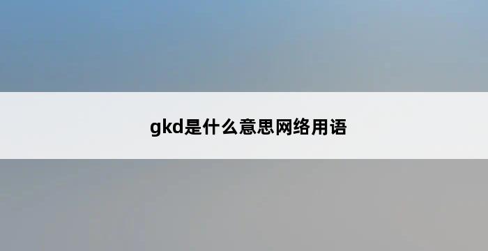 gkd是什么意思网络用语 