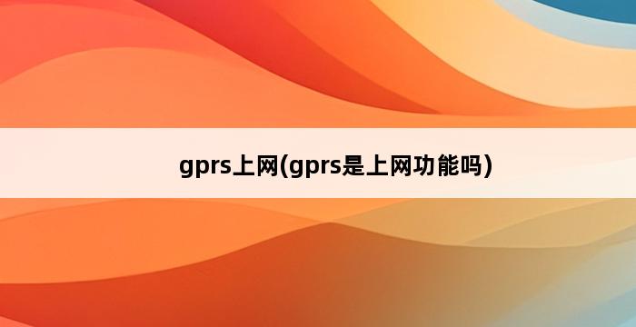 gprs上网(gprs是上网功能吗) 