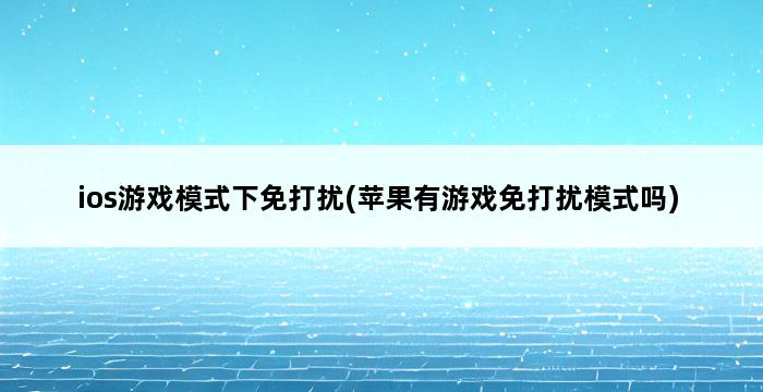 ios游戏模式下免打扰(苹果有游戏免打扰模式吗) 