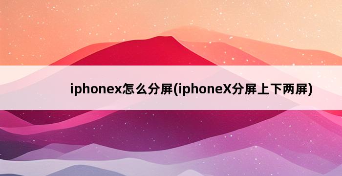 iphonex怎么分屏(iphoneX分屏上下两屏) 