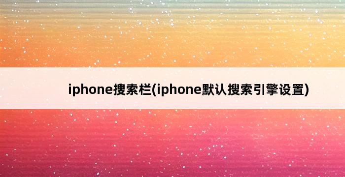 iphone搜索栏(iphone默认搜索引擎设置) 