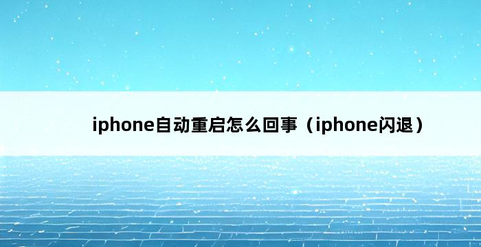 iphone自动重启怎么回事（iphone闪退） 