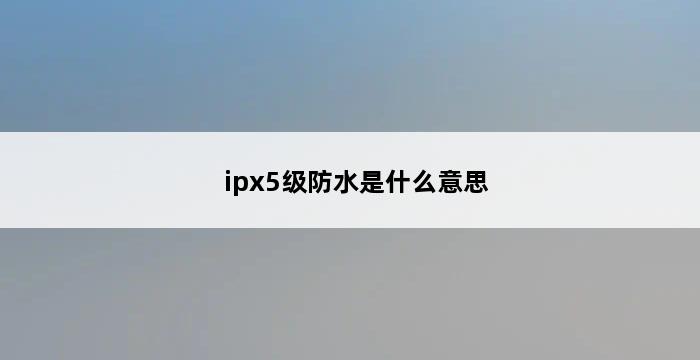 ipx5级防水是什么意思 