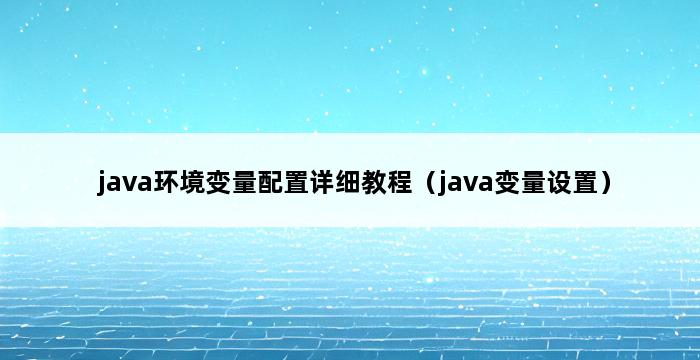 java环境变量配置详细教程（java变量设置） 