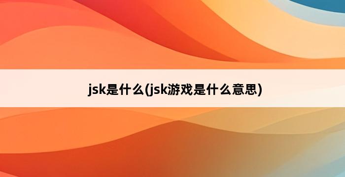 jsk是什么(jsk游戏是什么意思) 