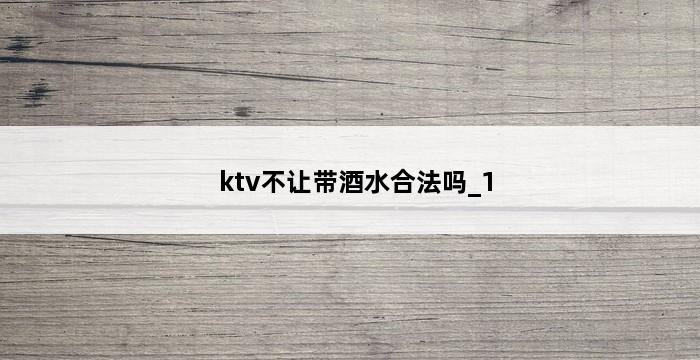 ktv不让带酒水合法吗_1 