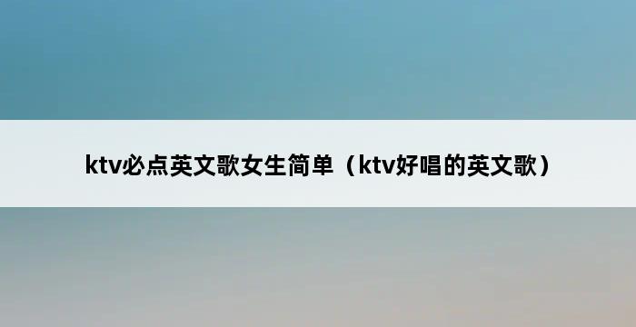 ktv必点英文歌女生简单（ktv好唱的英文歌） 