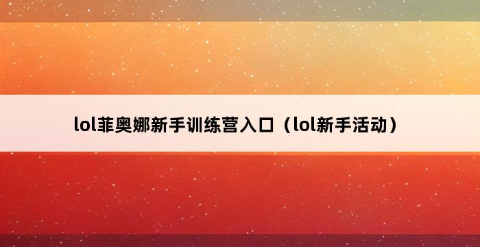 lol菲奥娜新手训练营入口（lol新手活动） 