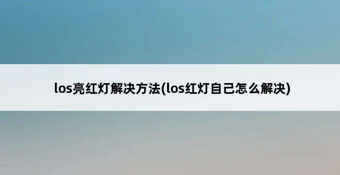 los亮红灯解决方法(los红灯自己怎么解决) 