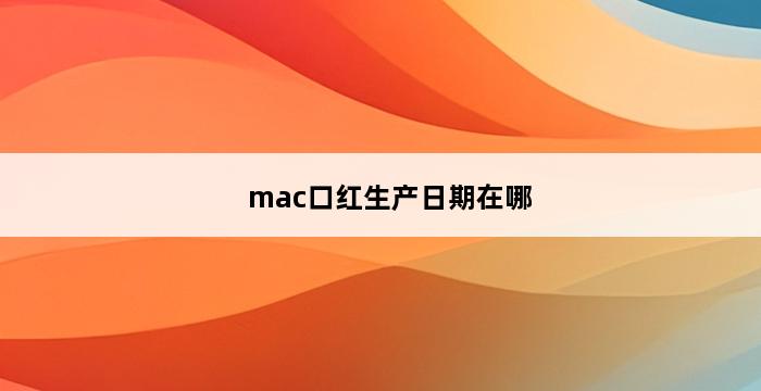 mac口红生产日期在哪 