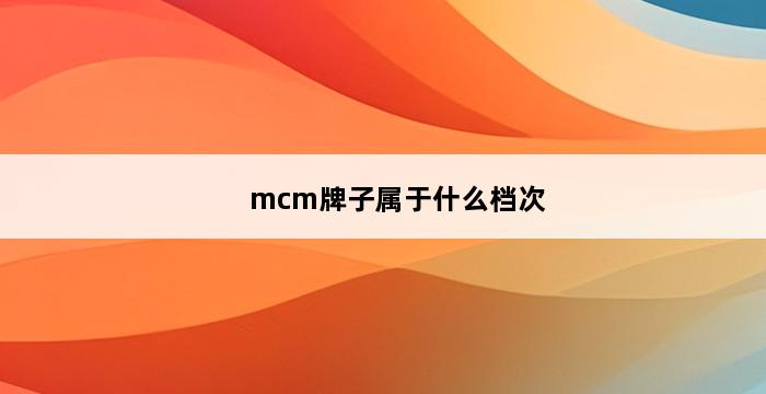 mcm牌子属于什么档次 