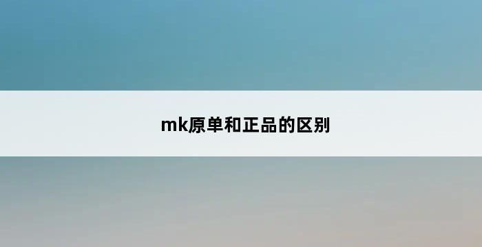 mk原单和正品的区别 