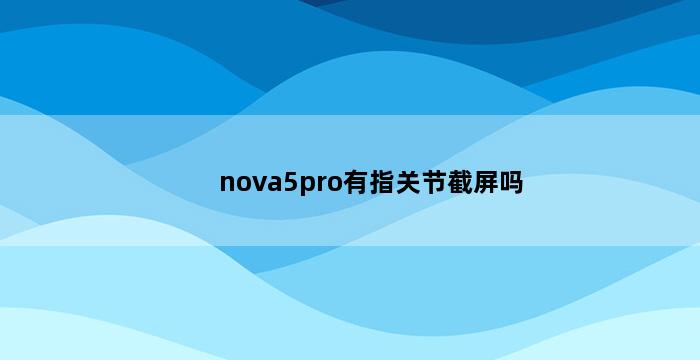 nova5pro有指关节截屏吗 