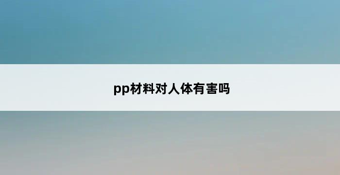 pp材料对人体有害吗 