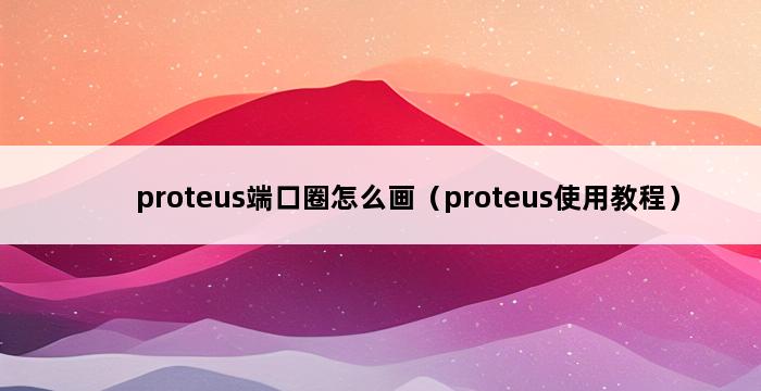 proteus端口圈怎么画（proteus使用教程） 