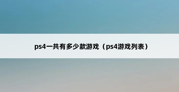 ps4一共有多少款游戏（ps4游戏列表） 