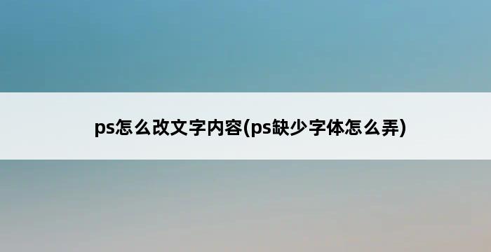 ps怎么改文字内容(ps缺少字体怎么弄) 