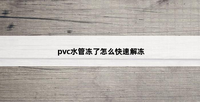 pvc水管冻了怎么快速解冻 