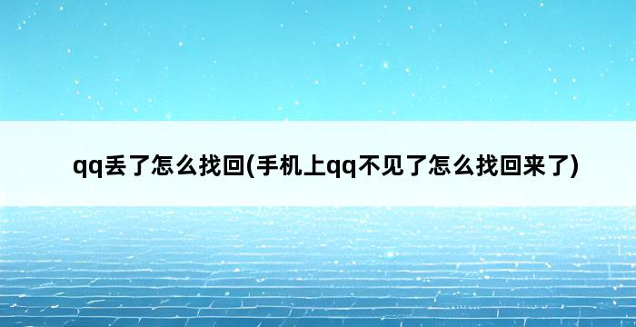 qq丢了怎么找回(手机上qq不见了怎么找回来了) 