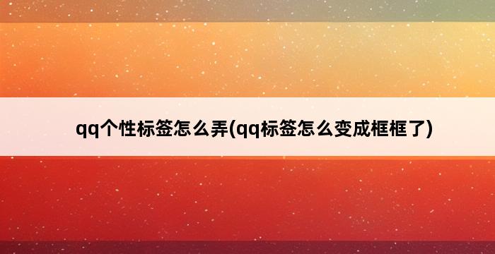 qq个性标签怎么弄(qq标签怎么变成框框了) 