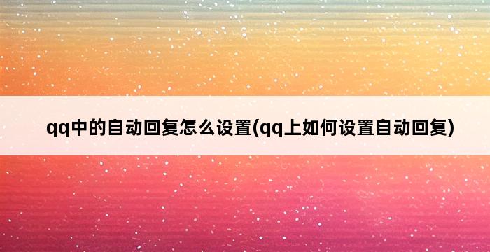 qq中的自动回复怎么设置(qq上如何设置自动回复) 