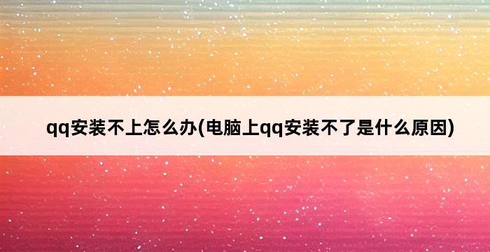 qq安装不上怎么办(电脑上qq安装不了是什么原因) 