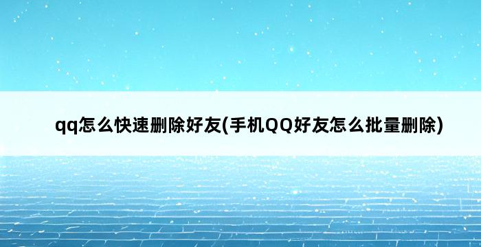 qq怎么快速删除好友(手机QQ好友怎么批量删除) 