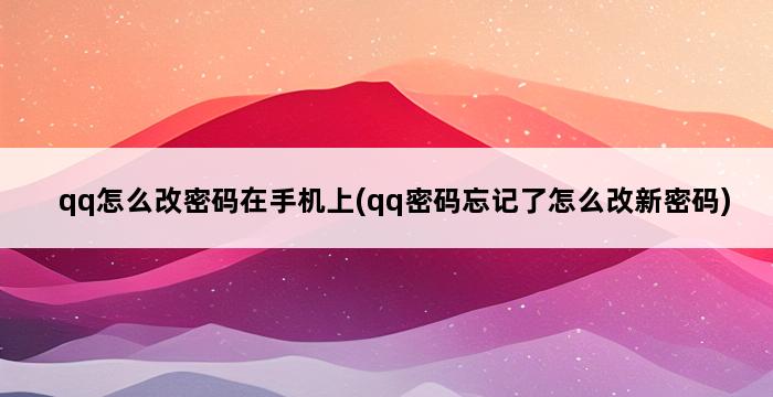 qq怎么改密码在手机上(qq密码忘记了怎么改新密码) 