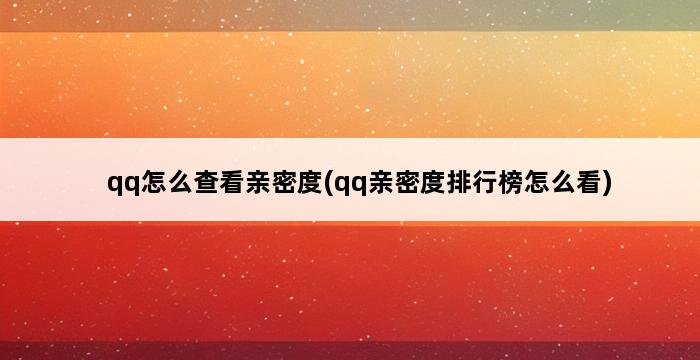 qq怎么查看亲密度(qq亲密度排行榜怎么看) 