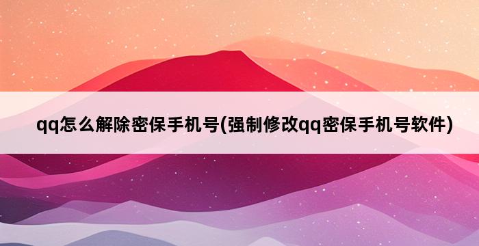 qq怎么解除密保手机号(强制修改qq密保手机号软件) 