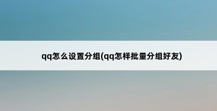 qq怎么设置分组(qq怎样批量分组好友) 