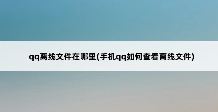 qq离线文件在哪里(手机qq如何查看离线文件) 