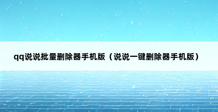 qq说说批量删除器手机版（说说一键删除器手机版） 