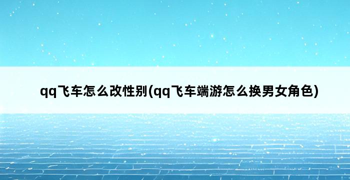 qq飞车怎么改性别(qq飞车端游怎么换男女角色) 