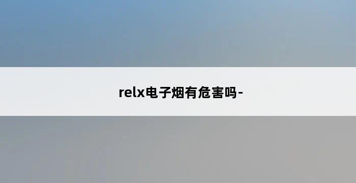 relx电子烟有危害吗- 