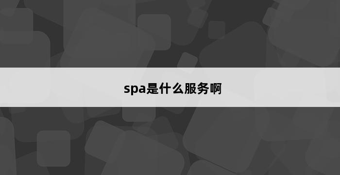 spa是什么服务啊 