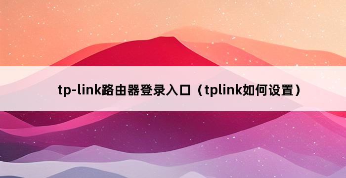 tp-link路由器登录入口（tplink如何设置） 