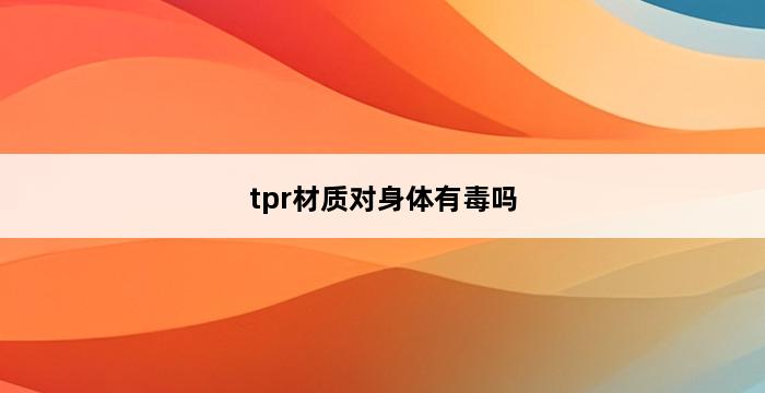 tpr材质对身体有毒吗 