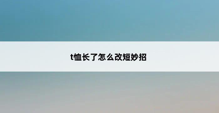 t恤长了怎么改短妙招 