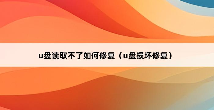 u盘读取不了如何修复（u盘损坏修复） 