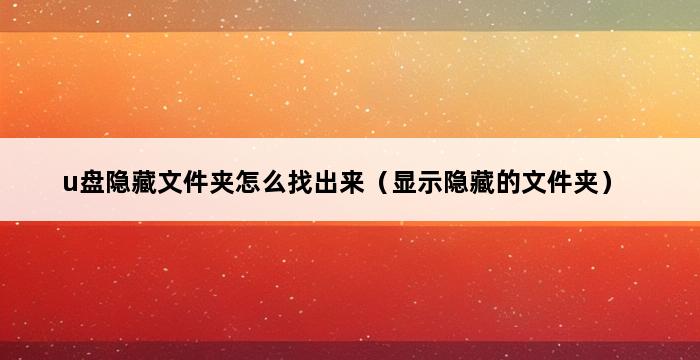 u盘隐藏文件夹怎么找出来（显示隐藏的文件夹） 