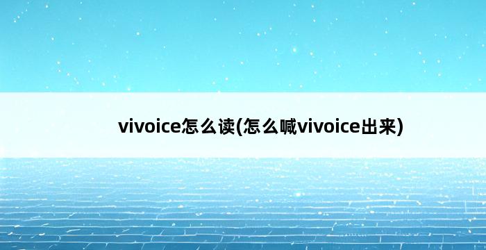 vivoice怎么读(怎么喊vivoice出来) 