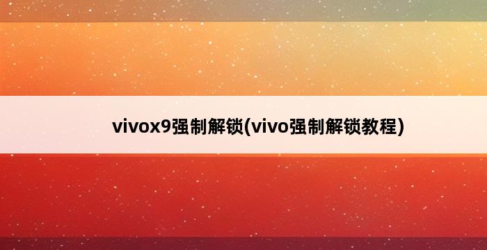 vivox9强制解锁(vivo强制解锁教程) 