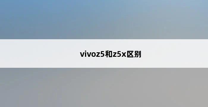 vivoz5和z5x区别 