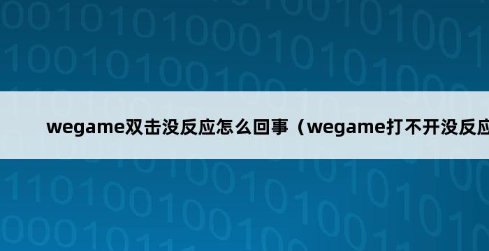 wegame双击没反应怎么回事（wegame打不开没反应） 